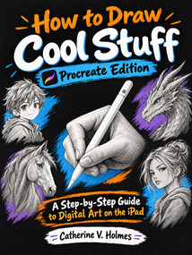 How to Draw Cool Stuff: Procreate Edition (A Step-by-Step Guide to Digital Art on the iPad) by Catherine Holmes, 9798894410487