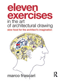 Eleven Exercises in the Art of Architectural Drawing (Slow Food for the Architect's Imagination) by Marco Frascari, 9780415779258