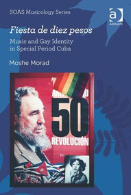 Fiesta de diez pesos: Music and Gay Identity in Special Period Cuba by Moshe Morad, 9781472424570