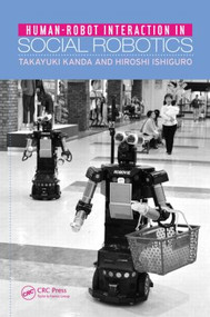 Human-Robot Interaction in Social Robotics by Takayuki Kanda, Hiroshi Ishiguro, 9781466506978