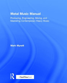 Metal Music Manual (Producing, Engineering, Mixing, and Mastering Contemporary Heavy Music) by Mark Mynett, 9781138809314