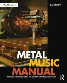 Metal Music Manual (Producing, Engineering, Mixing, and Mastering Contemporary Heavy Music) by Mark Mynett, 9781138809321