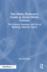The Music Producer's Guide to Social Media Content (The Science, Business, and Art of Building a Musical Career) by Sam McGuire, 9781032542911