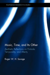 Music, Time, and Its Other (Aesthetic Reflections on Finitude, Temporality, and Alterity) by Roger Savage, 9781138679665