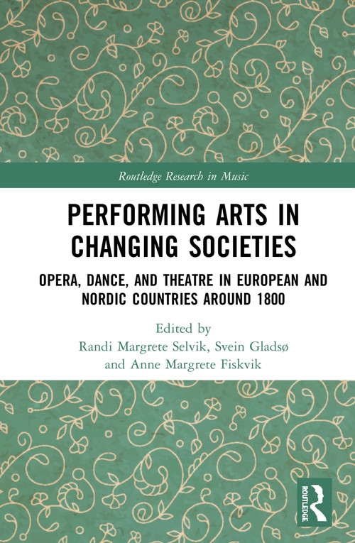 Performing Arts in Changing Societies (Opera, Dance, and Theatre in European and Nordic Countries around 1800) by Randi Margrete Selvik, Svein Gladsø, Anne Margrete Fiskvik, 9780367243180