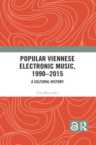 Popular Viennese Electronic Music, 1990-2015 (A Cultural History) by Ewa Mazierska, Michael Huber, 9781138713918