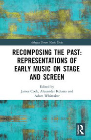 Recomposing the Past: Representations of Early Music on Stage and Screen by James Cook, Alexander Kolassa, Adam Whittaker, 9781138287471