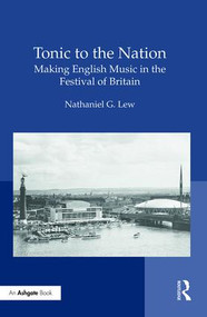 Tonic to the Nation: Making English Music in the Festival of Britain by Nathaniel G. Lew, 9781472458230