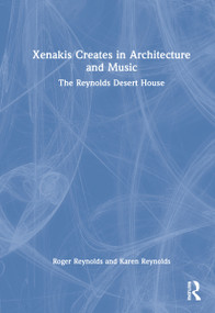 Xenakis Creates in Architecture and Music (The Reynolds Desert House) by Roger Reynolds, Karen Reynolds, 9780367714772