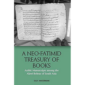 A Neo-Fatimid Treasury of Books (Arabic Manuscripts among the Alawi Bohras of South Asia) by Olly Akkerman, 9781474479561
