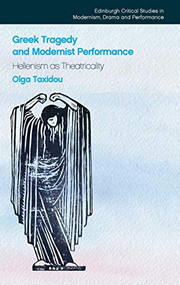 Greek Tragedy and Modernist Performance (Hellenism as Theatricality) by Olga Taxidou, 9781474415569