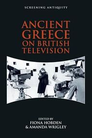 Ancient Greece on British Television by Fiona Hobden, Amanda Wrigley, 9781474412599
