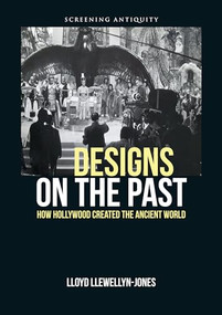 Designs on the Past (How Hollywood Created the Ancient World) by Lloyd Llewellyn-Jones, 9780748675630