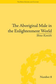 The Aboriginal Male in the Enlightenment World by Shino Konishi, 9781848932166