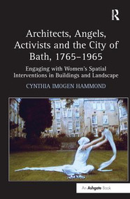 Architects, Angels, Activists and the City of Bath, 1765-1965 (Engaging with Women's Spatial Interventions in Buildings and Landscape) by Cynthia Imogen Hammond, 9781409400431