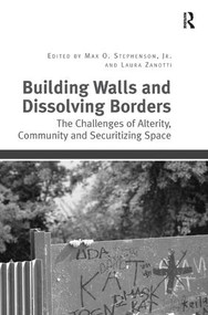 Building Walls and Dissolving Borders (The Challenges of Alterity, Community and Securitizing Space) by Max O. Stephenson, 9781409438359