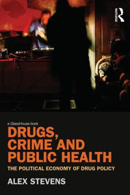 Drugs, Crime and Public Health (The Political Economy of Drug Policy) by Alex Stevens, 9780415491044