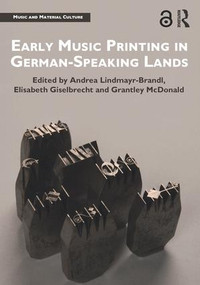 Early Music Printing in German-Speaking Lands by Andrea Lindmayr-Brandl, Elisabeth Giselbrecht, Grantley McDonald, 9781138241053