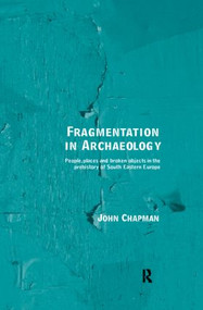 Fragmentation in Archaeology (People, Places and Broken Objects in the Prehistory of South Eastern Europe) by John Chapman, 9780415158039