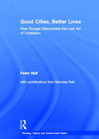 Good Cities, Better Lives (How Europe Discovered the Lost Art of Urbanism) by Peter Hall, 9780415840217