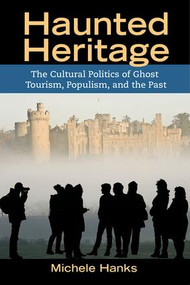 Haunted Heritage (The Cultural Politics of Ghost Tourism, Populism, and the Past) by Michele Hanks, 9781611322255