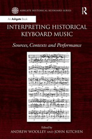 Interpreting Historical Keyboard Music (Sources, Contexts and Performance) by Andrew Woolley, John Kitchen, 9781409464266