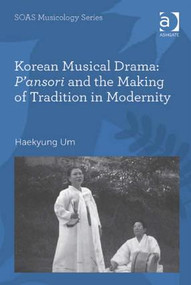 Korean Musical Drama: P'ansori and the Making of Tradition in Modernity by Haekyung Um, 9780754662761