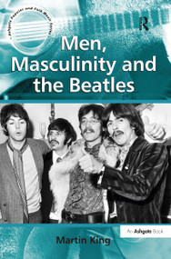 Men, Masculinity and the Beatles by Martin King, 9781409422433