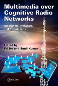 Multimedia over Cognitive Radio Networks (Algorithms, Protocols, and Experiments) by Fei Hu, Sunil Kumar, 9781482214857