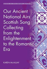 Our Ancient National Airs: Scottish Song Collecting from the Enlightenment to the Romantic Era by Karen McAulay, 9781409450191