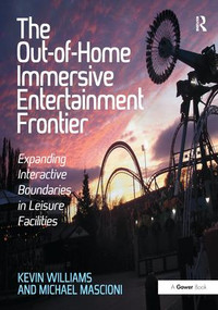 The Out-of-Home Immersive Entertainment Frontier (Expanding Interactive Boundaries in Leisure Facilities) by Kevin Williams, Michael Mascioni, 9781138440524