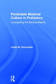 Perishable Material Culture in Prehistory (Investigating the Missing Majority) by Linda M. Hurcombe, 9780415537926
