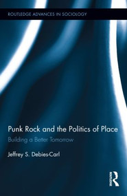 Punk Rock and the Politics of Place (Building a Better Tomorrow) by Jeffrey S. Debies-Carl, 9780415840422