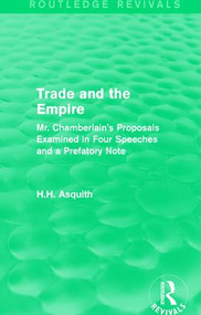 Routledge Revivals: Trade and the Empire (1903) (Mr. Chamberlain's Proposals Examined in Four Speeches and a Prefatory Note) by H.H. Asquith, 9781138231283