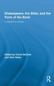 Shakespeare, the Bible, and the Form of the Book (Contested Scriptures) by Travis DeCook, Alan Galey, 9780415883504