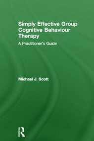 Simply Effective Group Cognitive Behaviour Therapy (A Practitioner's Guide) by Michael J. Scott, 9780415573412