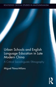 Urban Schools and English Language Education in Late Modern China (A Critical Sociolinguistic Ethnography) by Miguel Pérez-Milans, 9780415502221