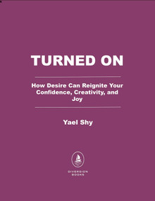 Turned On (How Desire Can Reignite Your Confidence, Creativity, and Joy) by Yael Shy, 9798895153314