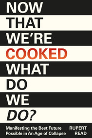 Now That We're Cooked, What Do We Do? (Manifesting the Best Future Possible in an Age of Collapse) by Rupert Read, 9781917159517