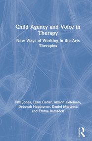 Child Agency and Voice in Therapy (New Ways of Working in the Arts Therapies) by Phil Jones, Lynn Cedar, Alyson Coleman, Deborah Haythorne, Daniel Mercieca, Emma Ramsden, 9780367861650