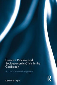 Creative Practice and Socioeconomic Crisis in the Caribbean (A path to sustainable growth) by Kent Wessinger, 9780415784429