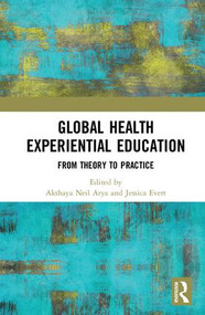 Global Health Experiential Education (From Theory to Practice) by Akshaya Neil Arya, Jessica Evert, 9781138236332