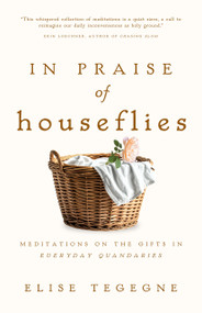In Praise of Houseflies (Meditations on the Gifts in Everyday Quandaries) by Elise Tegegne, 9781966828358