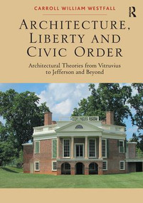 Architecture, Liberty and Civic Order (Architectural Theories from Vitruvius to Jefferson and Beyond) by Carroll William Westfall, 9781472456533