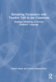 Bolstering Vocabulary with Teacher Talk in the Classroom (Strategic Modeling to Elevate Students' Language) by Kristen Haase, Carmen Shahadi Rowe, 9781032282053