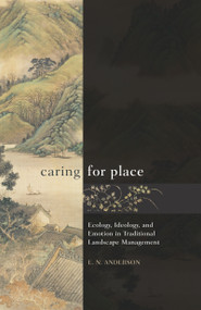 Caring for Place (Ecology, Ideology, and Emotion in Traditional Landscape Management) by E N Anderson, 9781611329582