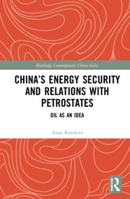 China's Energy Security and Relations With Petrostates (Oil as an Idea) by Anna Kuteleva, 9780367651329