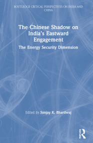 The Chinese Shadow on India's Eastward Engagement (The Energy Security Dimension) by Sanjay K. Bhardwaj, 9780367752682