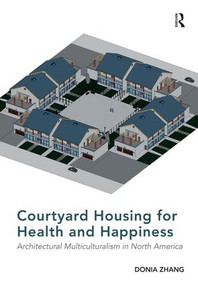 Courtyard Housing for Health and Happiness (Architectural Multiculturalism in North America) by Donia Zhang, 9781472449115