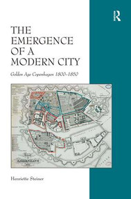 The Emergence of a Modern City (Golden Age Copenhagen 1800-1850) by Henriette Steiner, 9781472413253